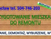 Przygotowanie mieszkania do remontu, cennik. tel. 504-746-203, Wrocław